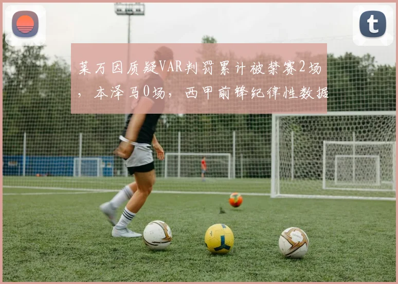 莱万因质疑VAR判罚累计被禁赛2场,本泽马0场,西甲前锋纪律性数据对比