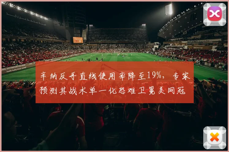 辛纳反手直线使用率降至19%,专家预测其战术单一化恐难卫冕美网冠军