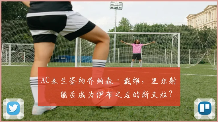 AC米兰签约乔纳森·戴维,里尔射手能否成为伊布之后的新支柱?